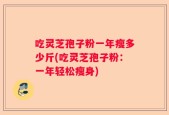 吃灵芝孢子粉一年瘦多少斤(吃灵芝孢子粉：一年轻松瘦身)