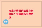 吃孢子粉真的会让你长斑吗？专家解析引发热议