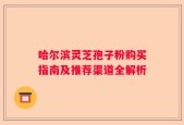 哈尔滨灵芝孢子粉购买指南及推荐渠道全解析