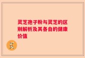 灵芝孢子粉与灵芝的区别解析及其各自的健康价值