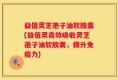 益佰灵芝孢子油软胶囊(益佰灵高效吸收灵芝孢子油软胶囊，提升免疫力)