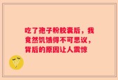 吃了孢子粉胶囊后，我竟然饥饿得不可思议，背后的原因让人震惊