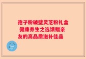 孢子粉破壁灵芝粉礼盒 健康养生之选馈赠亲友的高品质滋补佳品