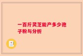 一百斤灵芝能产多少孢子粉与分析