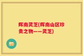 辉南灵芝(辉南山区珍贵之物——灵芝)