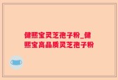 健熙宝灵芝孢子粉_健熙宝高品质灵芝孢子粉