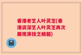 香港老艺人叶灵芝(香港资深艺人叶灵芝再次展现演技之精髓)
