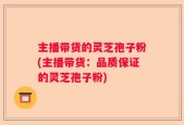 主播带货的灵芝孢子粉(主播带货：品质保证的灵芝孢子粉)