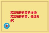 灵芝获得真传的详情(灵芝获得真传，受益良多)