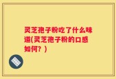 灵芝孢子粉吃了什么味道(灵芝孢子粉的口感如何？)