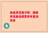 森连灵芝孢子粉：健康养生新选择营养丰富功效多