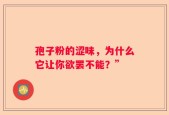 孢子粉的涩味，为什么它让你欲罢不能？”