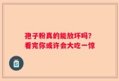 孢子粉真的能放坏吗？看完你或许会大吃一惊