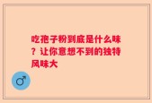 吃孢子粉到底是什么味？让你意想不到的独特风味大