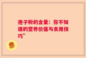 孢子粉的含量：你不知道的营养价值与食用技巧”