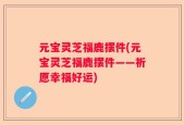 元宝灵芝福鹿摆件(元宝灵芝福鹿摆件——祈愿幸福好运)