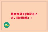 售卖海灵芝(海灵芝上市，限时优惠！)