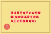 蓬溪灵芝寺历史介绍视频(探索蓬溪灵芝寺悠久历史的视频介绍)