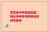灵芝孢子粉震撼实验：揭示其神奇功效背后的科学奥秘
