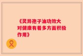 《灵异孢子油功效大 对健康有着多方面积极作用》