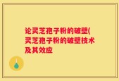 论灵芝孢子粉的破壁(灵芝孢子粉的破壁技术及其效应