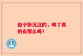 孢子粉沉淀的，喝了真的有那么吗？