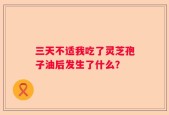 三天不适我吃了灵芝孢子油后发生了什么？