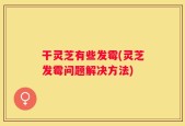 干灵芝有些发霉(灵芝发霉问题解决方法)