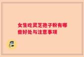 女生吃灵芝孢子粉有哪些好处与注意事项