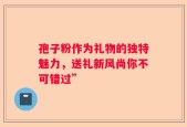 孢子粉作为礼物的独特魅力，送礼新风尚你不可错过”