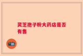 灵芝孢子粉大药店是否有售