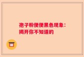 孢子粉便便黑色现象：揭开你不知道的