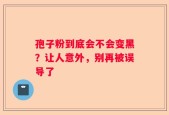 孢子粉到底会不会变黑？让人意外，别再被误导了