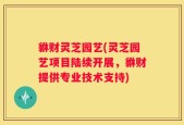 貅财灵芝园艺(灵芝园艺项目陆续开展，貅财提供专业技术支持)