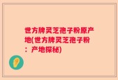 世方牌灵芝孢子粉原产地(世方牌灵芝孢子粉：产地探秘)