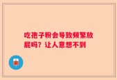吃孢子粉会导致频繁放屁吗？让人意想不到