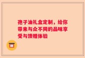 孢子油礼盒定制，给你带来与众不同的品味享受与馈赠体验