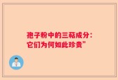 孢子粉中的三萜成分：它们为何如此珍贵”