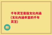 千年灵芝是指文化内涵(文化内涵丰富的千年灵芝)