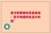 孢子粉黑便的另类用途：你不知道的生活小妙招”