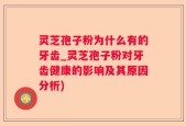 灵芝孢子粉为什么有的牙齿_灵芝孢子粉对牙齿健康的影响及其原因分析)