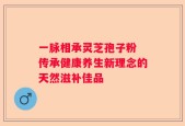 一脉相承灵芝孢子粉 传承健康养生新理念的天然滋补佳品