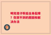 喝完孢子粉后全身起痒？你想不到的原因和解决办法