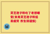 灵芝孢子粉吃了老想睡觉(食用灵芝孢子粉后易疲劳 养生须谨慎)