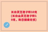 长白灵芝孢子粉10克(长白山灵芝孢子粉10克，助您健康无忧)