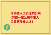 河南收人工灵芝的公司(河南一家公司寻求人工灵芝专业人才)