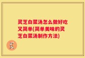 灵芝白菜汤怎么做好吃又简单(简单美味的灵芝白菜汤制作方法)