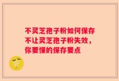 不灵芝孢子粉如何保存不让灵芝孢子粉失效，你要懂的保存要点