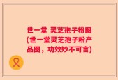 世一堂 灵芝孢子粉图(世一堂灵芝孢子粉产品图，功效妙不可言)