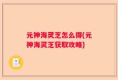 元神海灵芝怎么得(元神海灵芝获取攻略)